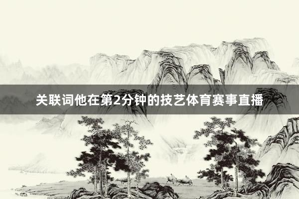 关联词他在第2分钟的技艺体育赛事直播