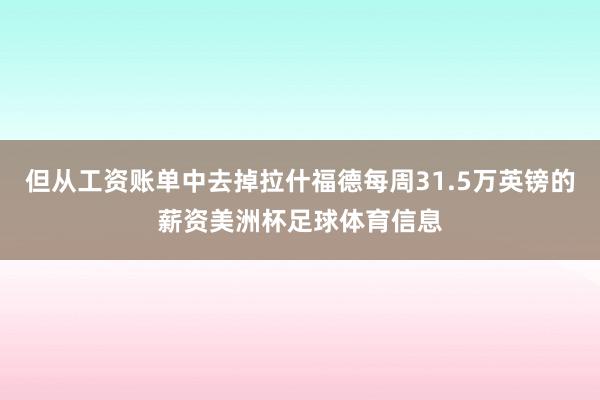 但从工资账单中去掉拉什福德每周31.5万英镑的薪资美洲杯足球体育信息