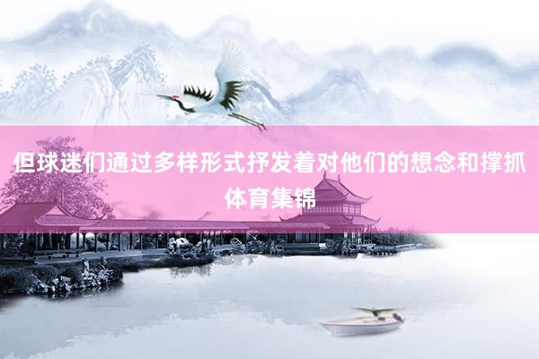 但球迷们通过多样形式抒发着对他们的想念和撑抓体育集锦