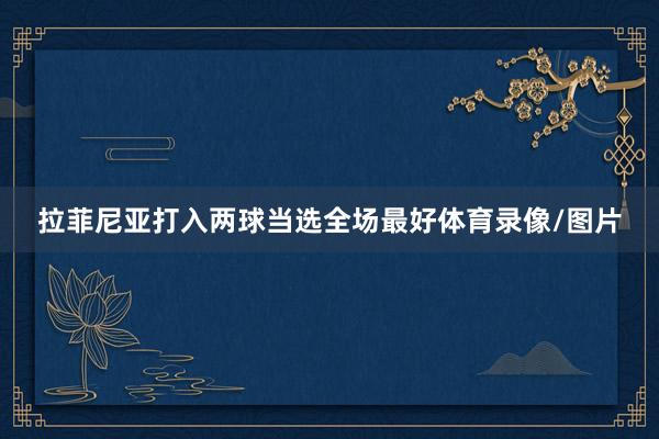 拉菲尼亚打入两球当选全场最好体育录像/图片