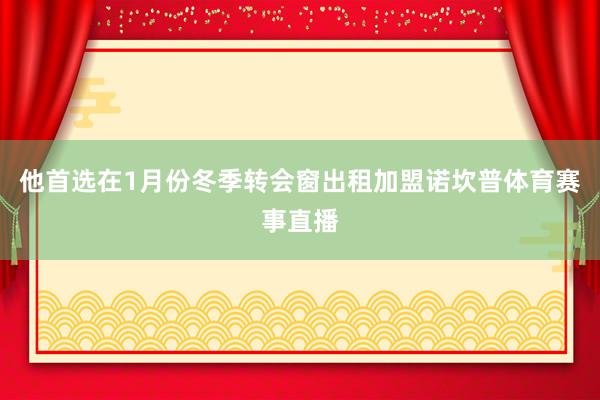 他首选在1月份冬季转会窗出租加盟诺坎普体育赛事直播