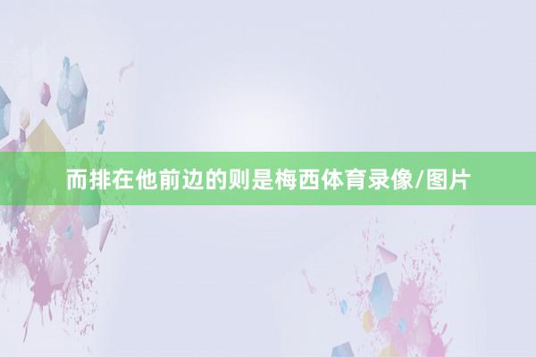而排在他前边的则是梅西体育录像/图片