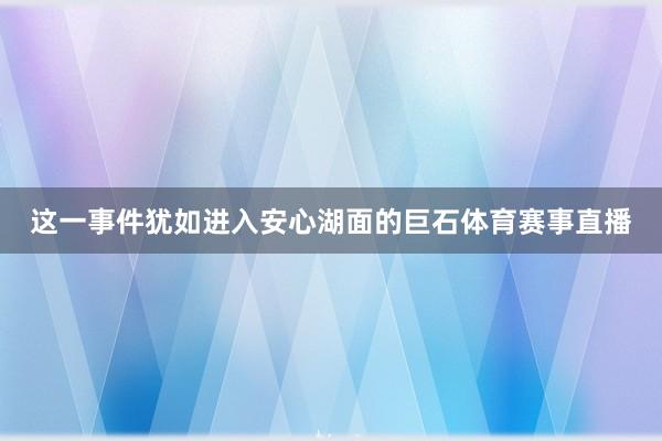 这一事件犹如进入安心湖面的巨石体育赛事直播