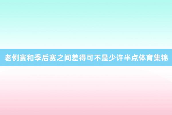 老例赛和季后赛之间差得可不是少许半点体育集锦
