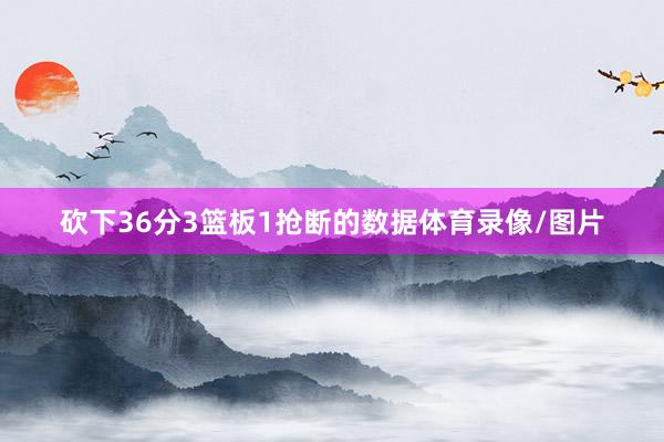 砍下36分3篮板1抢断的数据体育录像/图片