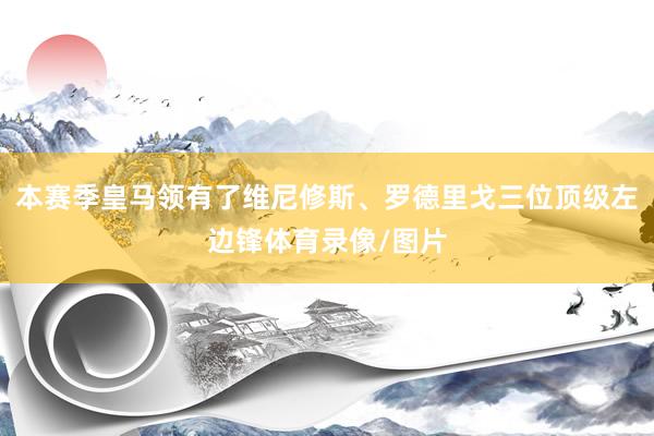 本赛季皇马领有了维尼修斯、罗德里戈三位顶级左边锋体育录像/图片