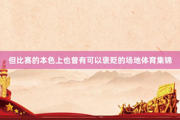 但比赛的本色上也曾有可以褒贬的场地体育集锦