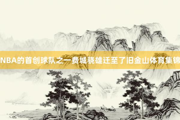 NBA的首创球队之一费城骁雄迁至了旧金山体育集锦