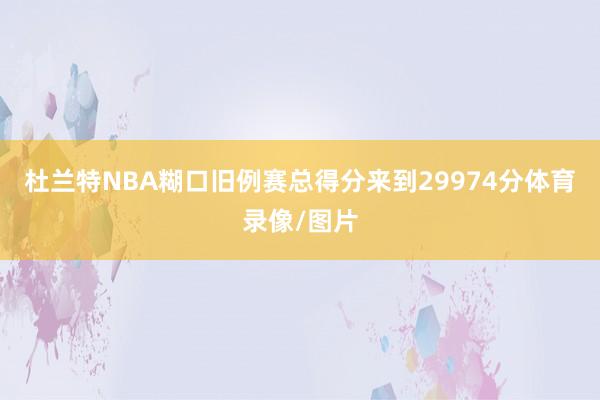 杜兰特NBA糊口旧例赛总得分来到29974分体育录像/图片