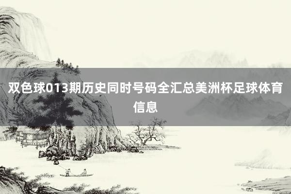双色球013期历史同时号码全汇总美洲杯足球体育信息