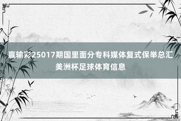 赢输彩25017期国里面分专科媒体复式保举总汇美洲杯足球体育信息