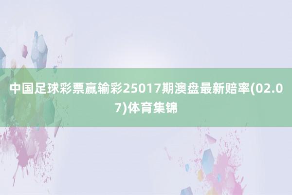 中国足球彩票赢输彩25017期澳盘最新赔率(02.07)体育集锦