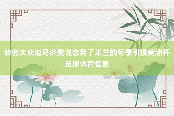 转会大众迪马济奥说念到了米兰的冬季引援美洲杯足球体育信息