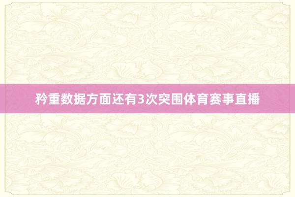 矜重数据方面还有3次突围体育赛事直播