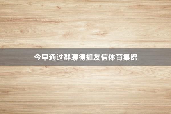 今早通过群聊得知友信体育集锦