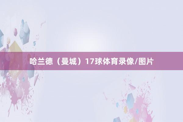 哈兰德(曼城)17球体育录像/图片