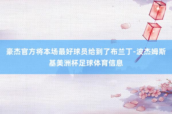 豪杰官方将本场最好球员给到了布兰丁-波杰姆斯基美洲杯足球体育信息