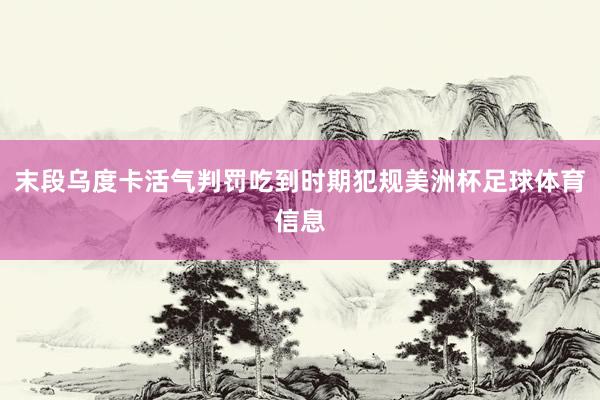 末段乌度卡活气判罚吃到时期犯规美洲杯足球体育信息