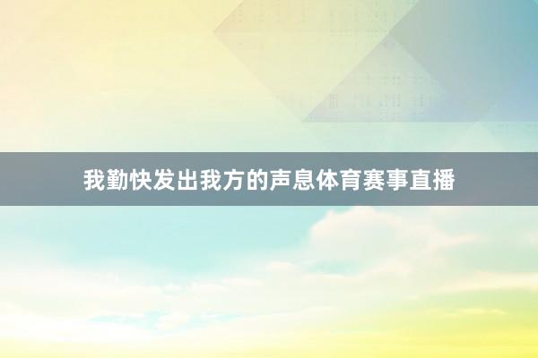 我勤快发出我方的声息体育赛事直播