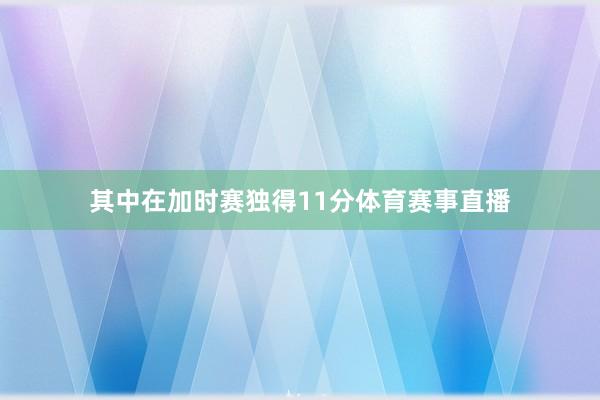 其中在加时赛独得11分体育赛事直播