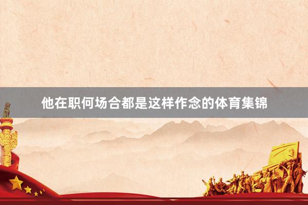 他在职何场合都是这样作念的体育集锦