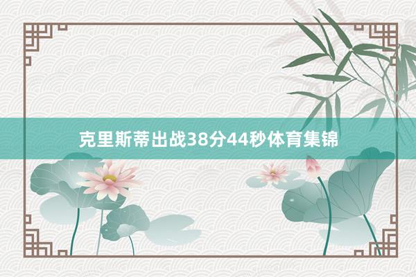 克里斯蒂出战38分44秒体育集锦