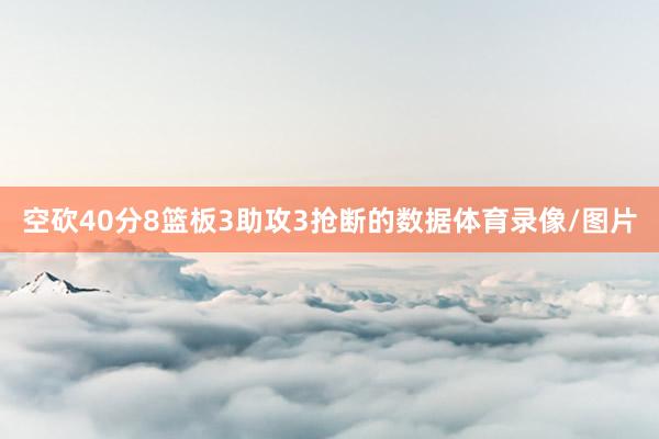 空砍40分8篮板3助攻3抢断的数据体育录像/图片