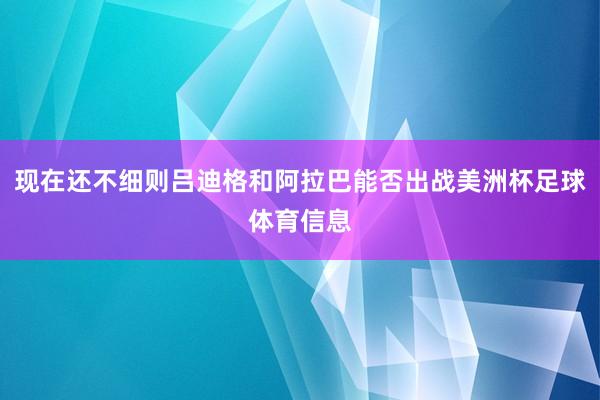 现在还不细则吕迪格和阿拉巴能否出战美洲杯足球体育信息