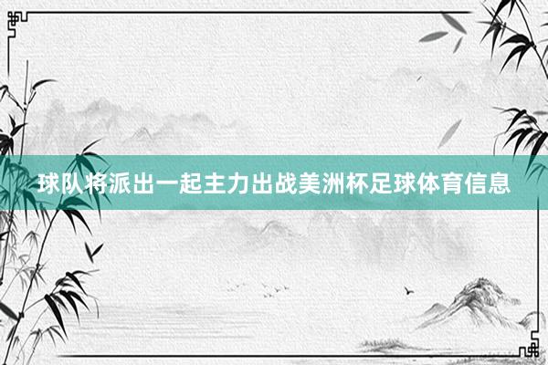 球队将派出一起主力出战美洲杯足球体育信息