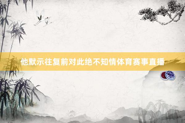 他默示往复前对此绝不知情体育赛事直播