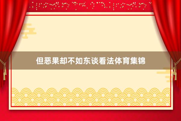 但恶果却不如东谈看法体育集锦