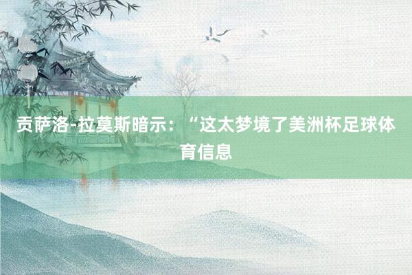 贡萨洛-拉莫斯暗示：“这太梦境了美洲杯足球体育信息