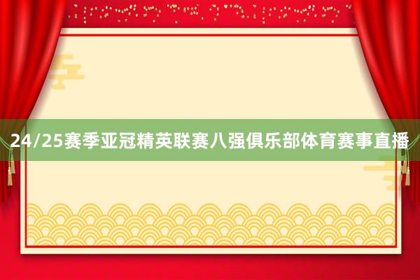 24/25赛季亚冠精英联赛八强俱乐部体育赛事直播