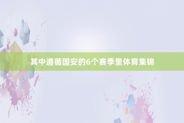 其中遵循国安的6个赛季里体育集锦