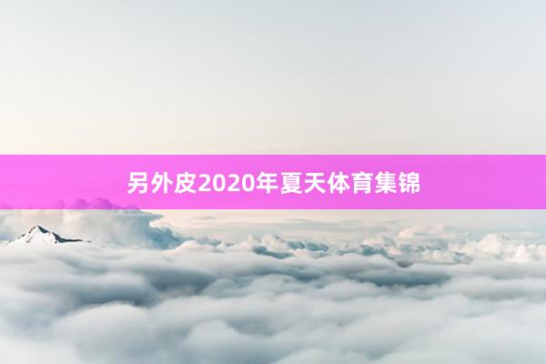 另外皮2020年夏天体育集锦