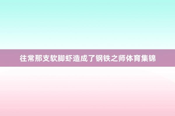 往常那支软脚虾造成了钢铁之师体育集锦