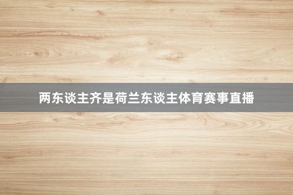 两东谈主齐是荷兰东谈主体育赛事直播