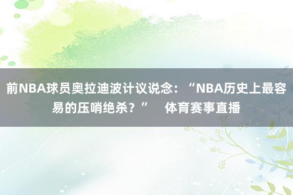 前NBA球员奥拉迪波计议说念：“NBA历史上最容易的压哨绝杀？”    体育赛事直播