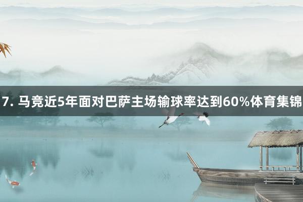 7. 马竞近5年面对巴萨主场输球率达到60%体育集锦