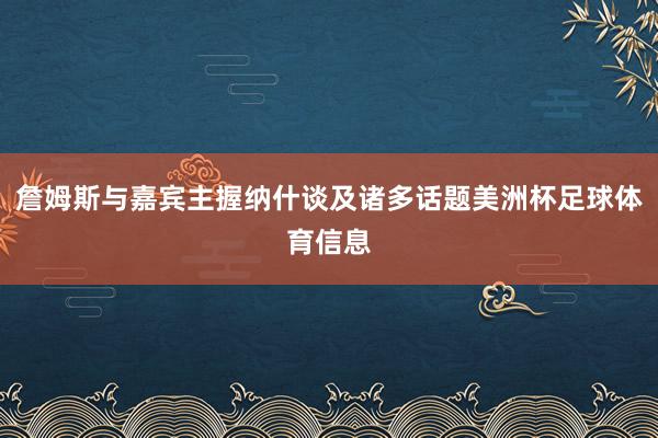 詹姆斯与嘉宾主握纳什谈及诸多话题美洲杯足球体育信息