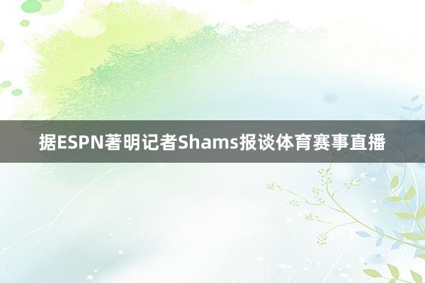 据ESPN著明记者Shams报谈体育赛事直播