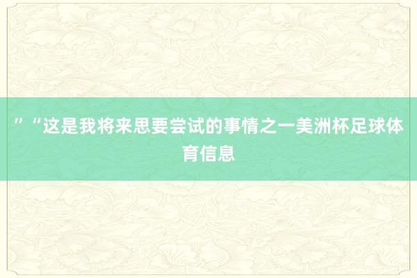 ”“这是我将来思要尝试的事情之一美洲杯足球体育信息