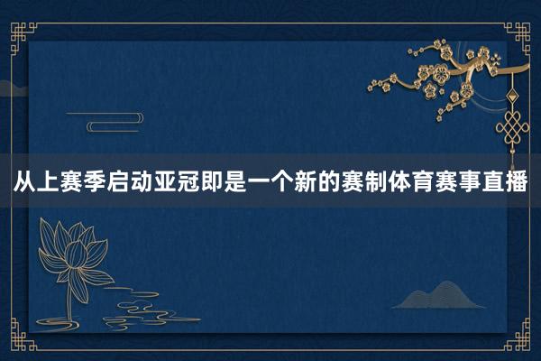 从上赛季启动亚冠即是一个新的赛制体育赛事直播