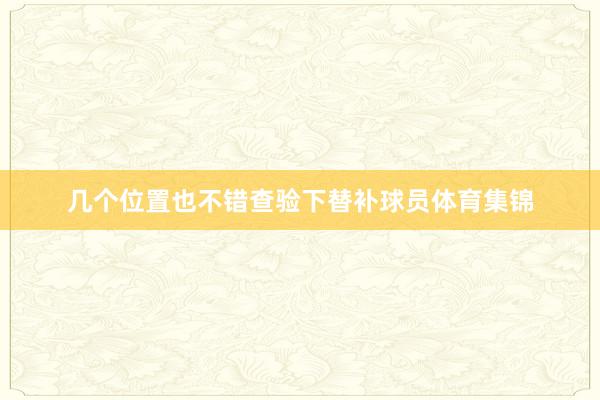 几个位置也不错查验下替补球员体育集锦