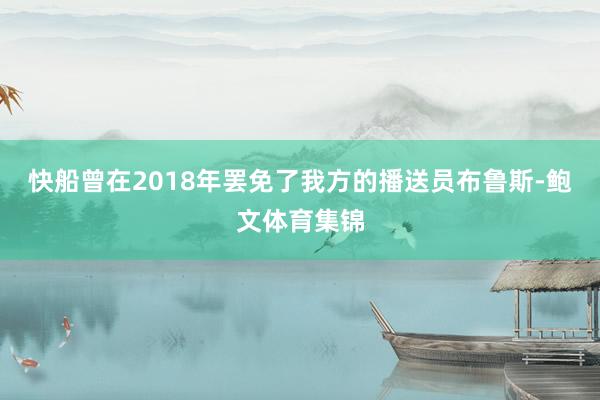 快船曾在2018年罢免了我方的播送员布鲁斯-鲍文体育集锦