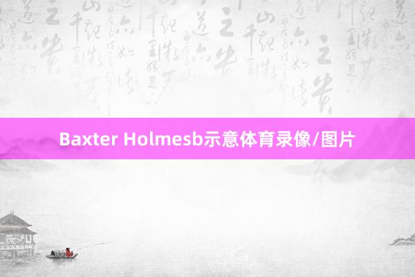 Baxter Holmesb示意体育录像/图片