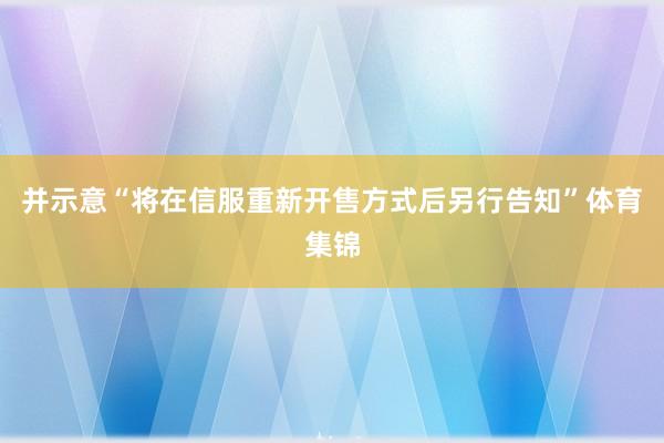 并示意“将在信服重新开售方式后另行告知”体育集锦