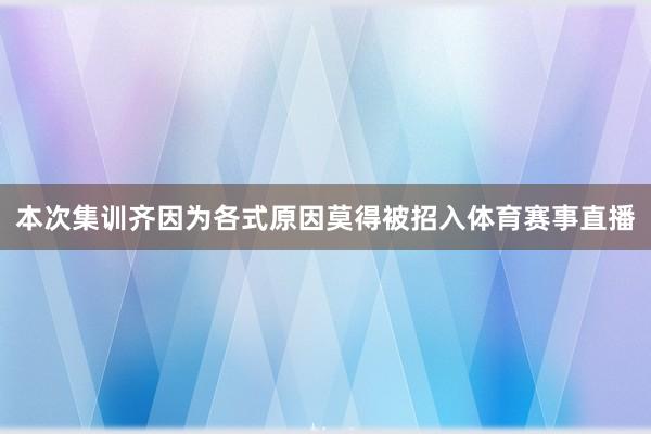 本次集训齐因为各式原因莫得被招入体育赛事直播