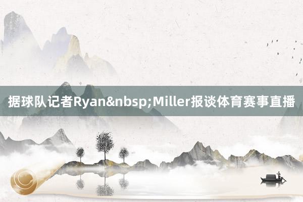 据球队记者Ryan&nbsp;Miller报谈体育赛事直播