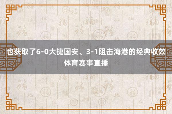 也获取了6-0大捷国安、3-1阻击海港的经典收效体育赛事直播